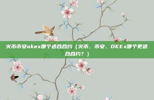 火币币安okex哪个适合合约（火币、币安、OKEx哪个更适合合约？）