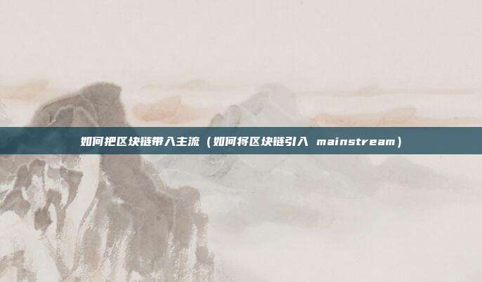 如何把区块链带入主流（如何将区块链引入 mainstream）