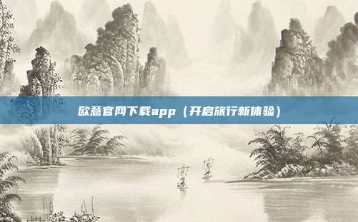 欧意官网下载app（开启旅行新体验）