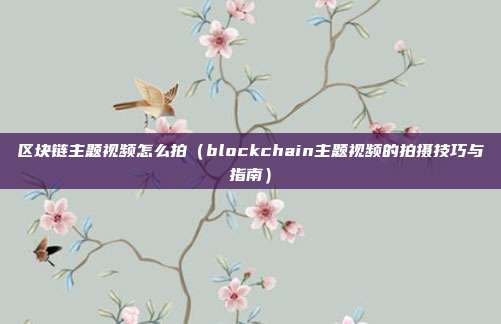 区块链主题视频怎么拍（blockchain主题视频的拍摄技巧与指南）