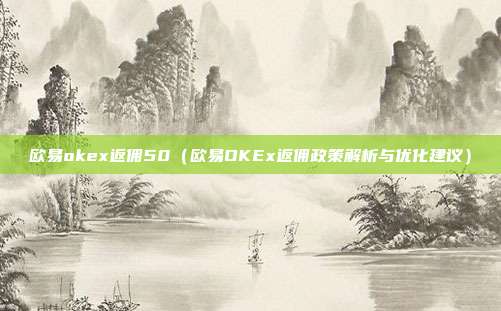 欧易okex返佣50（欧易OKEx返佣政策解析与优化建议）