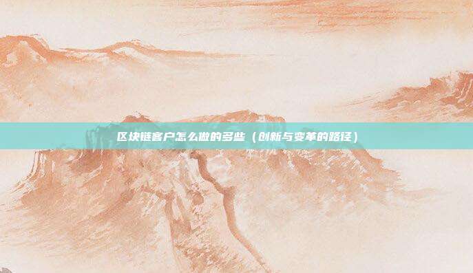 区块链客户怎么做的多些（创新与变革的路径）