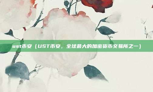 ust币安（UST币安，全球最大的加密货币交易所之一）