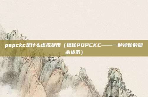 popckc是什么虚拟货币（揭秘POPCKC——一种神秘的加密货币）