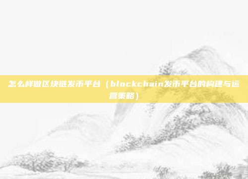 怎么样做区块链发币平台（blockchain发币平台的构建与运营策略）