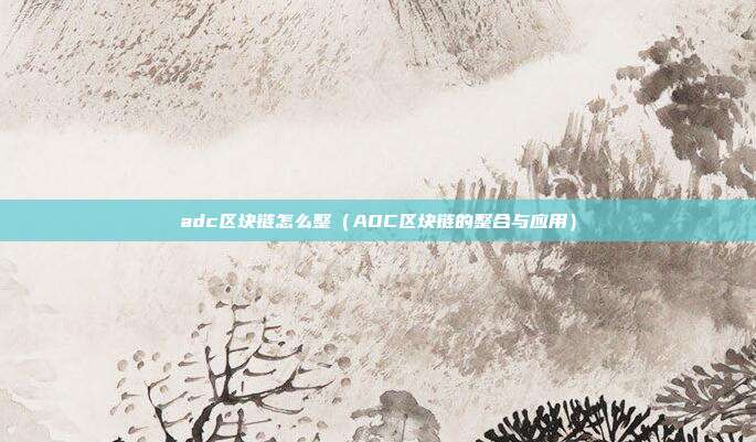 adc区块链怎么整（ADC区块链的整合与应用）