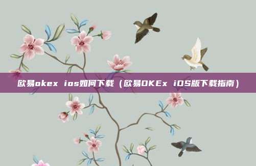 欧易okex ios如何下载（欧易OKEx iOS版下载指南）