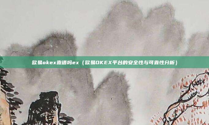 欧易okex靠谱吗ex（欧易OKEX平台的安全性与可靠性分析）