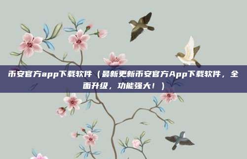 币安官方app下载软件（最新更新币安官方App下载软件，全面升级，功能强大！）