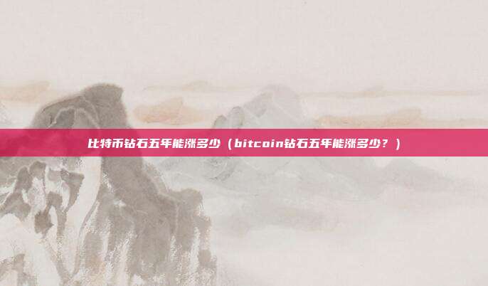 比特币钻石五年能涨多少（bitcoin钻石五年能涨多少？）