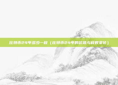 比特币24年多少一枚（比特币24年的价值与枚数变化）