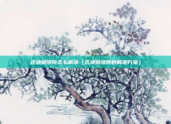 区块链涨停怎么解决（区块链涨停的解决方案）