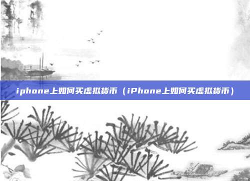 iphone上如何买虚拟货币（iPhone上如何买虚拟货币）