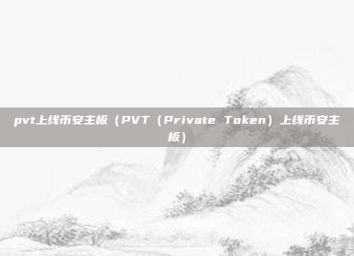 pvt上线币安主板（PVT（Private Token）上线币安主板）