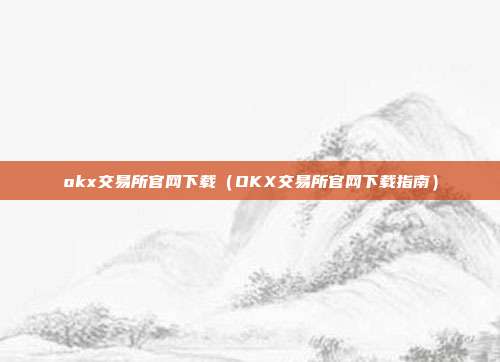 okx交易所官网下载（OKX交易所官网下载指南）