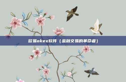 欧易okex软件（金融交易的革命者）