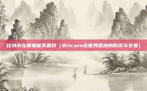 比特币在哪里能买最好（Bitcoin在世界各地的购买与交易）