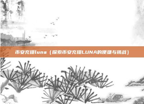 币安充提luna（探索币安充提LUNA的便捷与挑战）