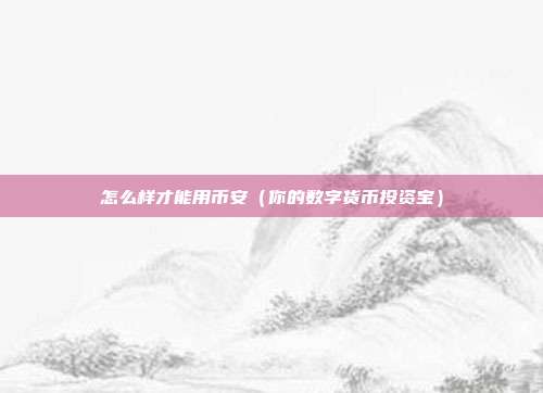 怎么样才能用币安（你的数字货币投资宝）