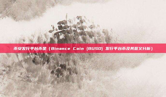 币安发行平台币是（Binance Coin (BUSD) 发行平台币及其意义分析）