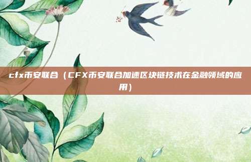 cfx币安联合（CFX币安联合加速区块链技术在金融领域的应用）