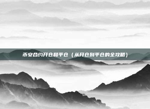 币安合约开仓和平仓（从开仓到平仓的全攻略）