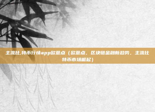 主流比,特币行情app欧意点（欧意点，区块链金融新趋势，主流比特币市场崛起）