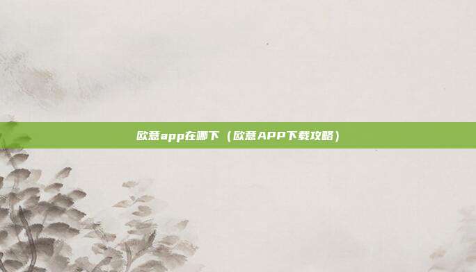 欧意app在哪下（欧意APP下载攻略）