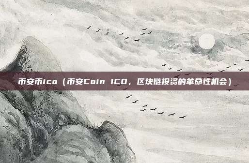 币安币ico（币安Coin ICO，区块链投资的革命性机会）