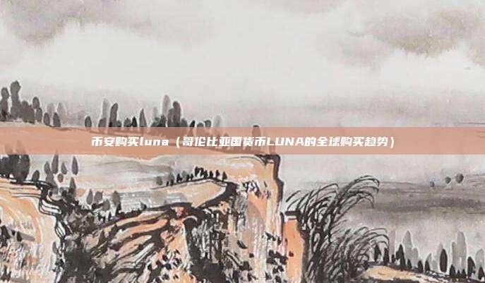 币安购买luna（哥伦比亚国货币LUNA的全球购买趋势）