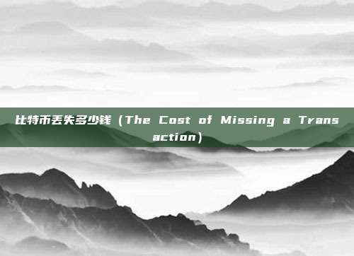 比特币丢失多少钱（The Cost of Missing a Transaction）