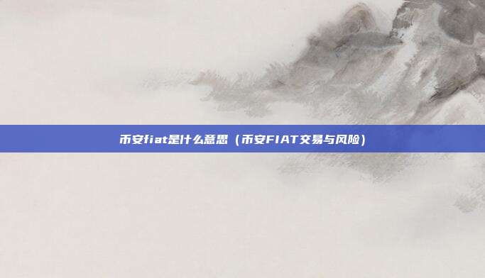 币安fiat是什么意思（币安FIAT交易与风险）