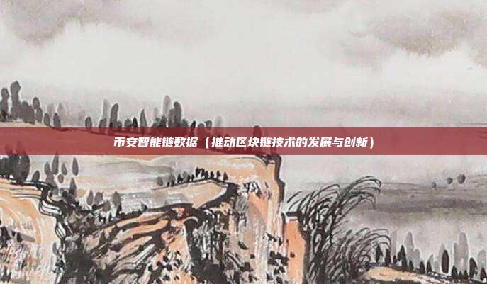 币安智能链数据（推动区块链技术的发展与创新）