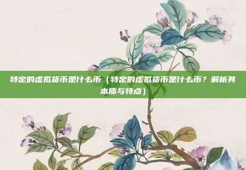 特定的虚拟货币是什么币（特定的虚拟货币是什么币？解析其本质与特点）