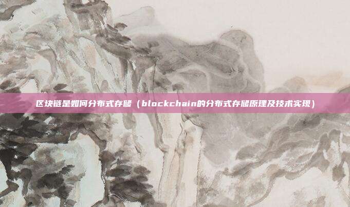 区块链是如何分布式存储（blockchain的分布式存储原理及技术实现）