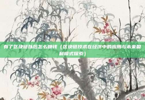 有了区块链以后怎么赚钱（区块链技术在经济中的应用与未来盈利模式探索）