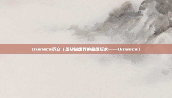 Bianace币安（区块链世界的超级玩家——Binance）