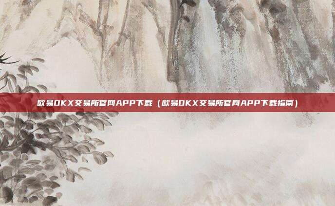 欧易OKX交易所官网APP下载（欧易OKX交易所官网APP下载指南）