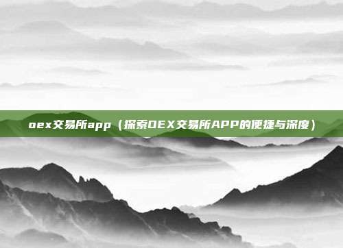 oex交易所app（探索OEX交易所APP的便捷与深度）