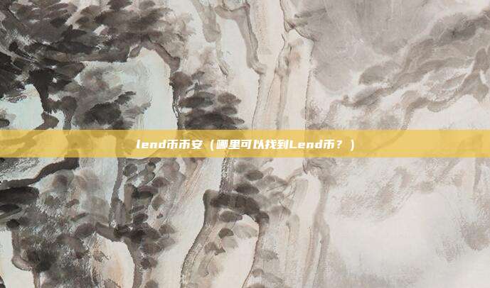 lend币币安（哪里可以找到Lend币？）