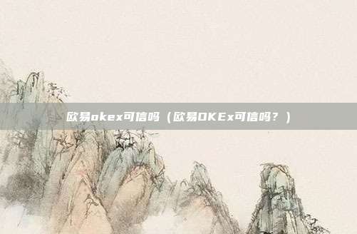 欧易okex可信吗（欧易OKEx可信吗？）