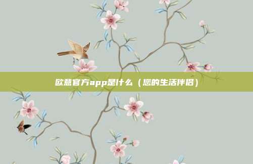 欧意官方app是什么（您的生活伴侣）