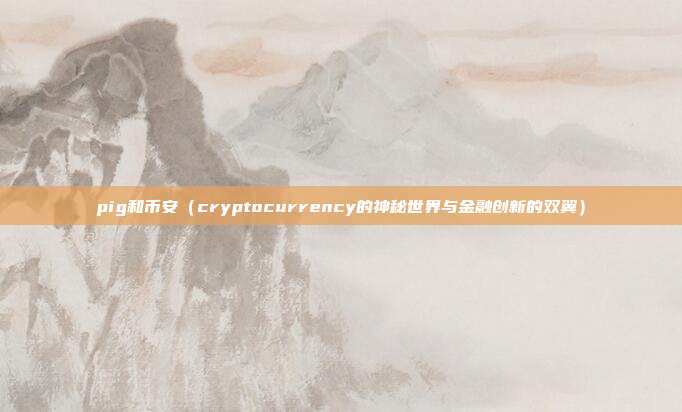 pig和币安（cryptocurrency的神秘世界与金融创新的双翼）