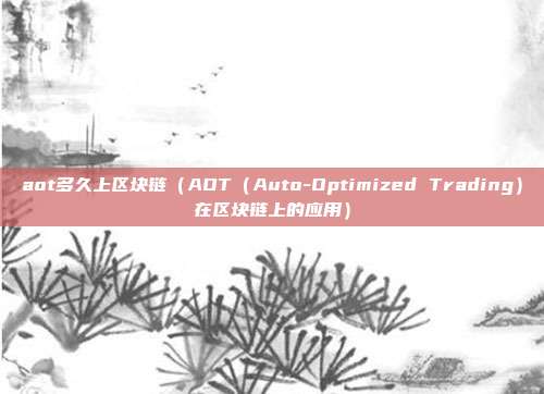 aot多久上区块链（AOT（Auto-Optimized Trading）在区块链上的应用）