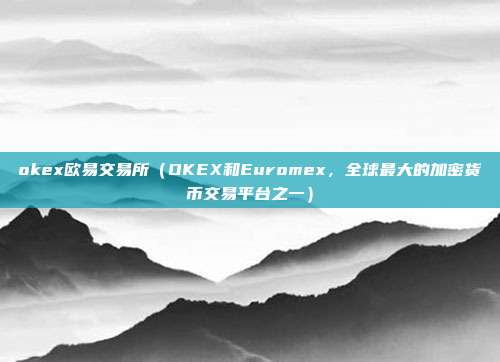 okex欧易交易所（OKEX和Euromex，全球最大的加密货币交易平台之一）