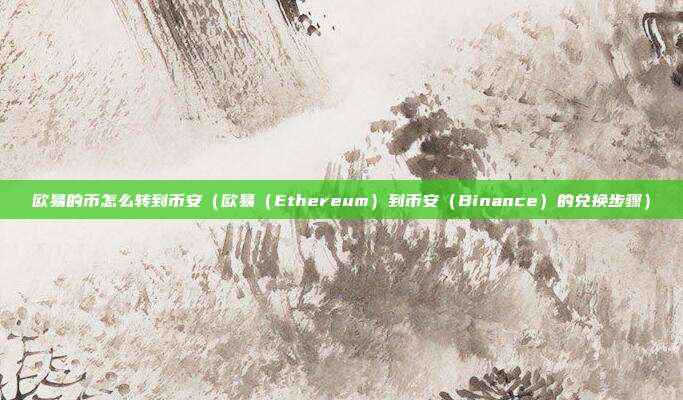 欧易的币怎么转到币安（欧易（Ethereum）到币安（Binance）的兑换步骤）