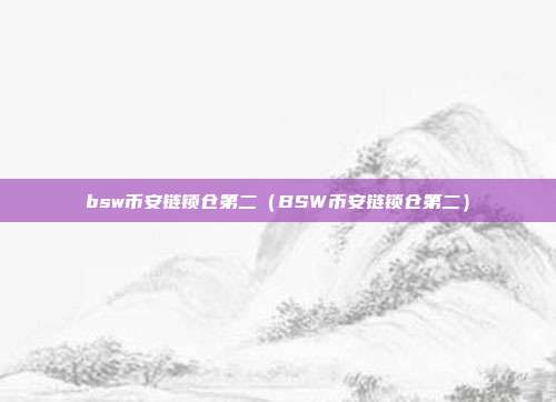 bsw币安链锁仓第二（BSW币安链锁仓第二）