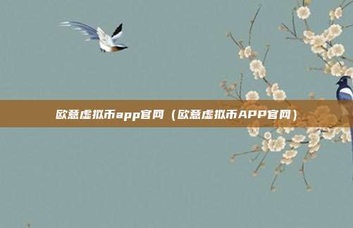 欧意虚拟币app官网（欧意虚拟币APP官网）