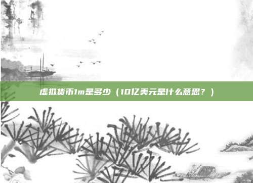 虚拟货币1m是多少（10亿美元是什么意思？）