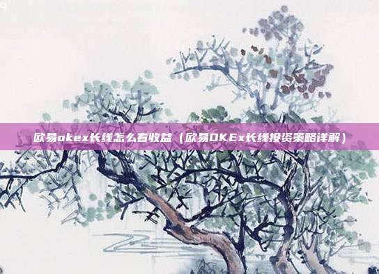 欧易okex长线怎么看收益（欧易OKEx长线投资策略详解）